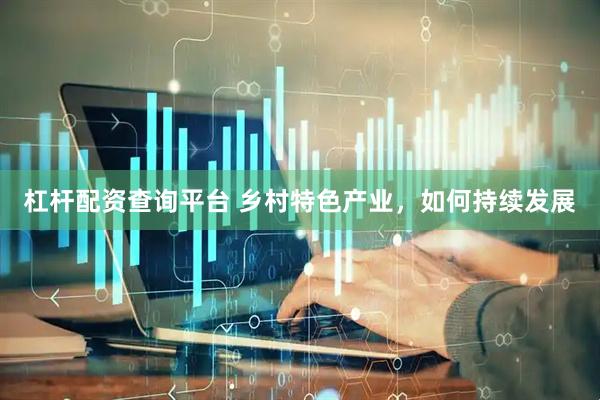 杠杆配资查询平台 乡村特色产业，如何持续发展