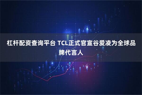 杠杆配资查询平台 TCL正式官宣谷爱凌为全球品牌代言人