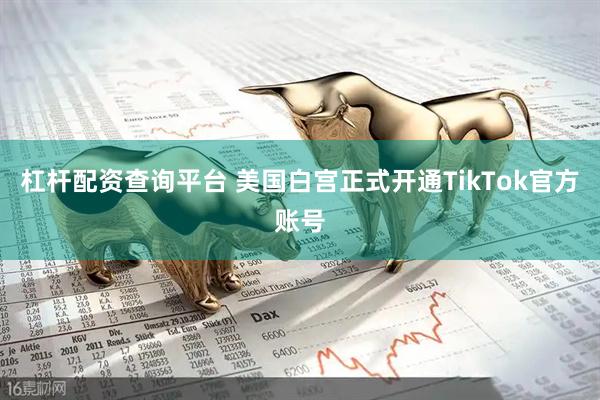 杠杆配资查询平台 美国白宫正式开通TikTok官方账号