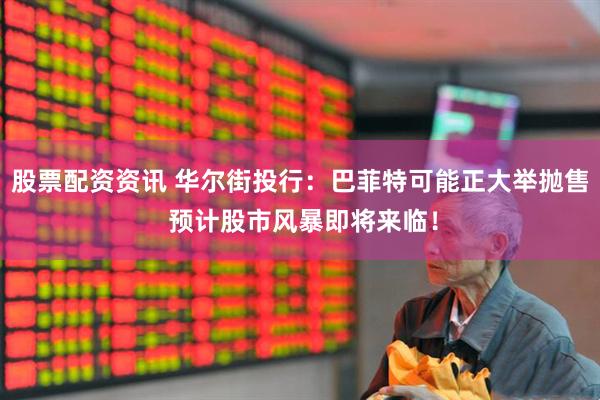 股票配资资讯 华尔街投行：巴菲特可能正大举抛售 预计股市风暴即将来临！