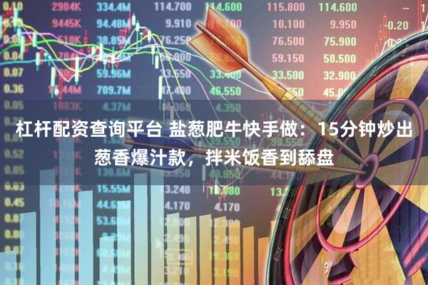 杠杆配资查询平台 盐葱肥牛快手做：15分钟炒出葱香爆汁款，拌米饭香到舔盘