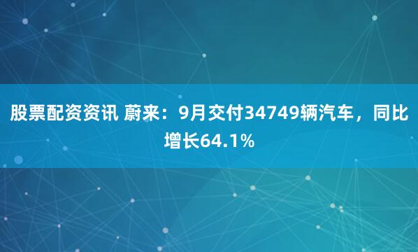 股票配资资讯 蔚来：9月交付34749辆汽车，同比增长64.1%