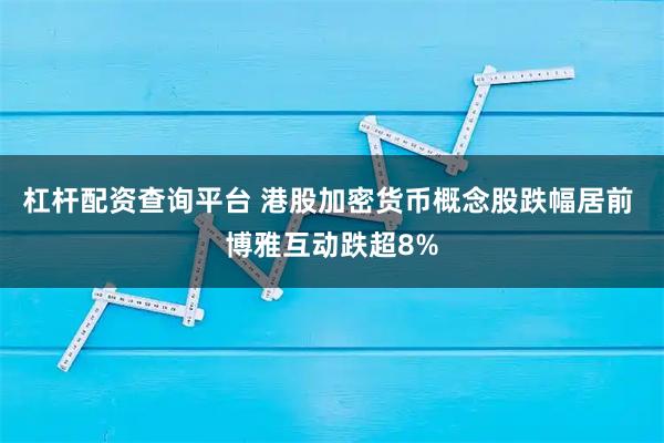 杠杆配资查询平台 港股加密货币概念股跌幅居前 博雅互动跌超8%
