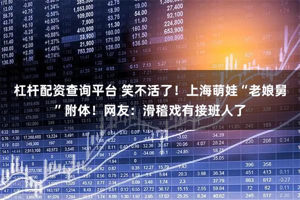 杠杆配资查询平台 笑不活了！上海萌娃“老娘舅”附体！网友：滑稽戏有接班人了