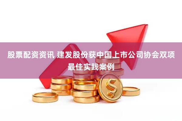 股票配资资讯 建发股份获中国上市公司协会双项最佳实践案例