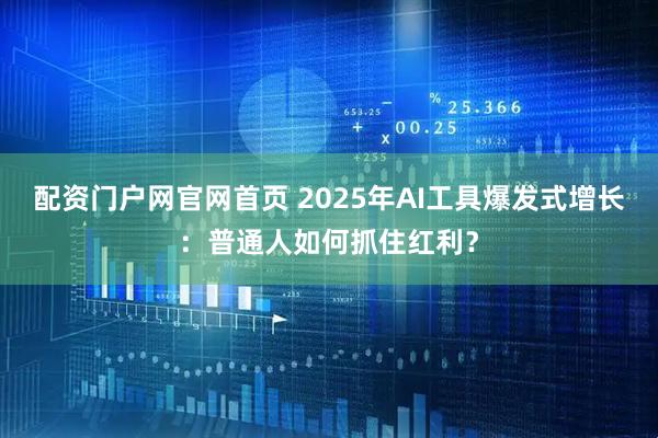 配资门户网官网首页 2025年AI工具爆发式增长：普通人如何抓住红利？