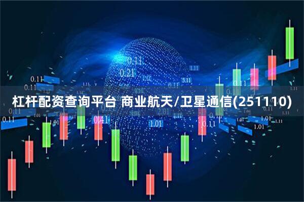 杠杆配资查询平台 商业航天/卫星通信(251110)