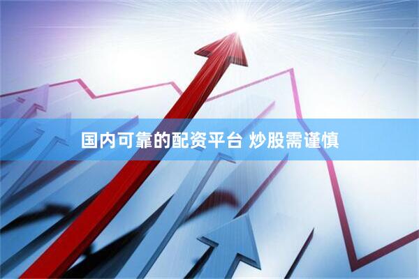 国内可靠的配资平台 炒股需谨慎