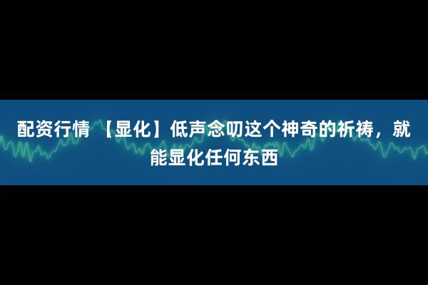 配资行情 【显化】低声念叨这个神奇的祈祷，就能显化任何东西