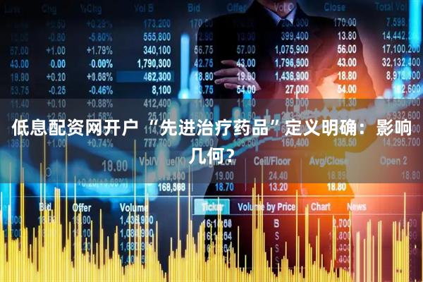 低息配资网开户 “先进治疗药品”定义明确：影响几何？