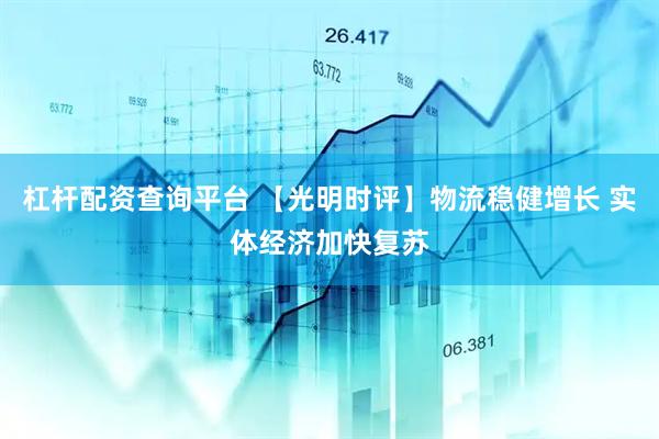 杠杆配资查询平台 【光明时评】物流稳健增长 实体经济加快复苏