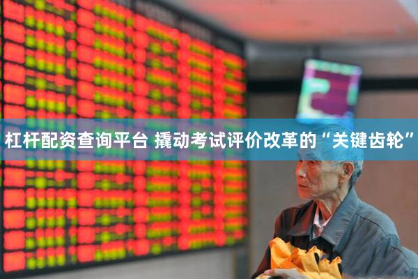 杠杆配资查询平台 撬动考试评价改革的“关键齿轮”