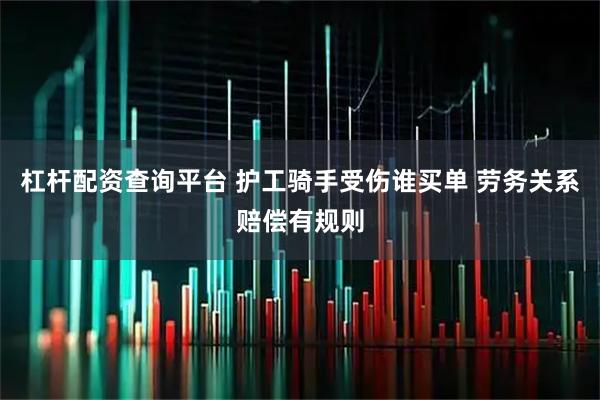 杠杆配资查询平台 护工骑手受伤谁买单 劳务关系赔偿有规则