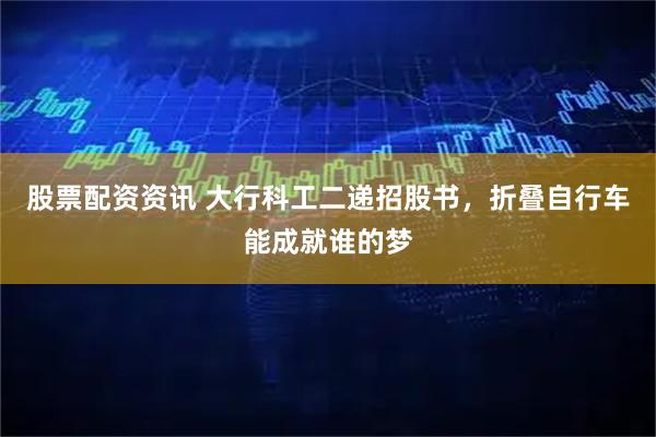 股票配资资讯 大行科工二递招股书，折叠自行车能成就谁的梦