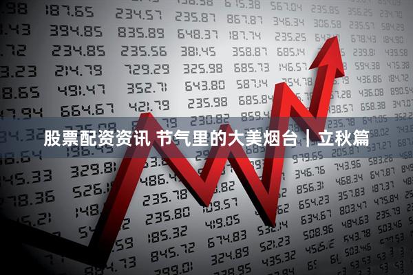 股票配资资讯 节气里的大美烟台｜立秋篇
