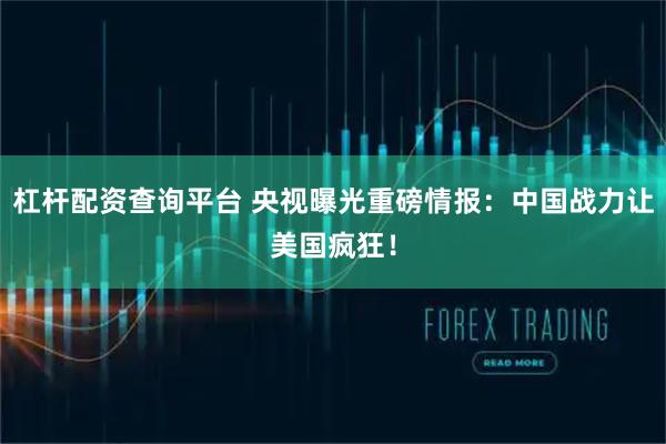杠杆配资查询平台 央视曝光重磅情报：中国战力让美国疯狂！