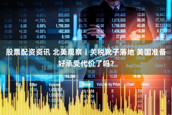 股票配资资讯 北美观察丨关税靴子落地 美国准备好承受代价了吗？