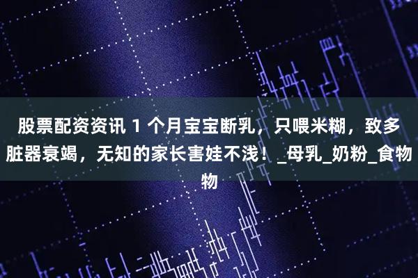 股票配资资讯 1 个月宝宝断乳，只喂米糊，致多脏器衰竭，无知的家长害娃不浅！_母乳_奶粉_食物