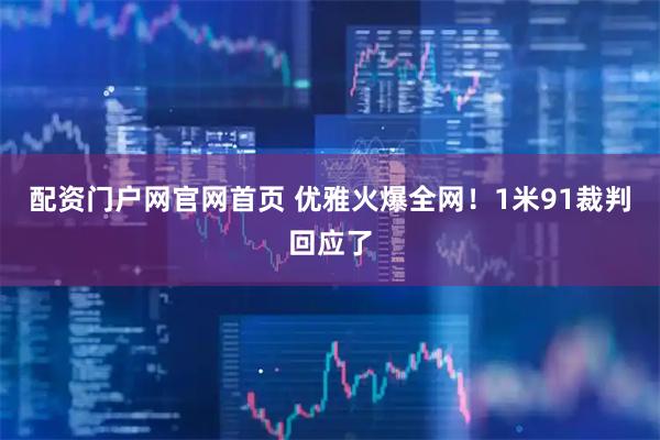 配资门户网官网首页 优雅火爆全网！1米91裁判回应了