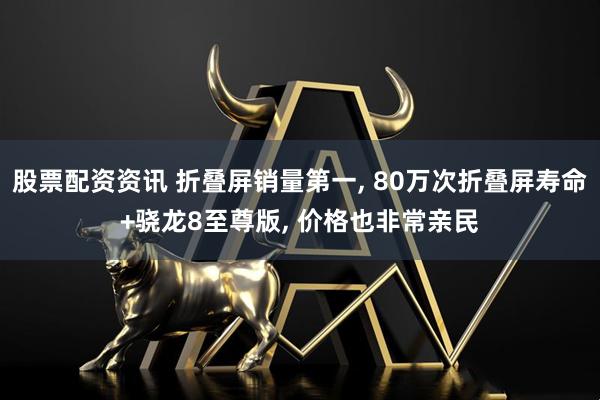 股票配资资讯 折叠屏销量第一, 80万次折叠屏寿命+骁龙8至尊版, 价格也非常亲民