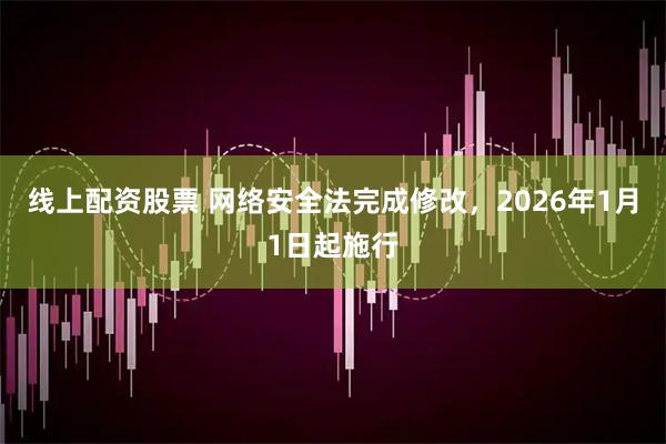 线上配资股票 网络安全法完成修改，2026年1月1日起施行