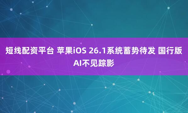 短线配资平台 苹果iOS 26.1系统蓄势待发 国行版AI不见踪影