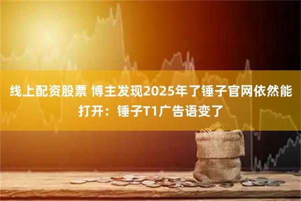 线上配资股票 博主发现2025年了锤子官网依然能打开：锤子T1广告语变了