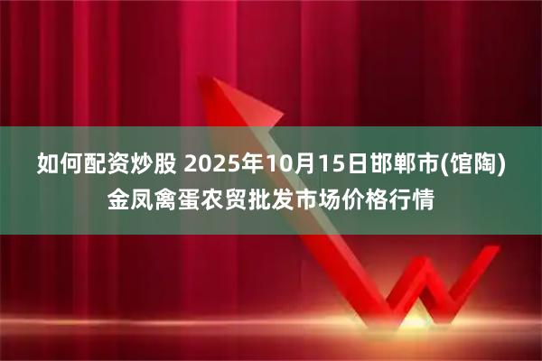 如何配资炒股 2025年10月15日邯郸市(馆陶)金凤禽蛋农贸批发市场价格行情