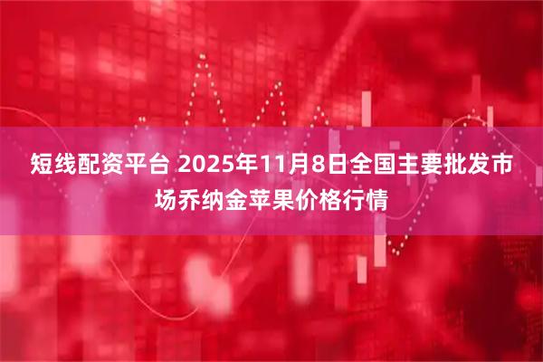 短线配资平台 2025年11月8日全国主要批发市场乔纳金苹果价格行情