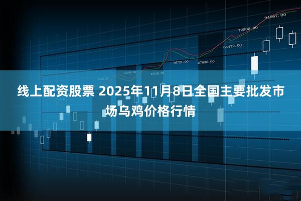 线上配资股票 2025年11月8日全国主要批发市场乌鸡价格行情