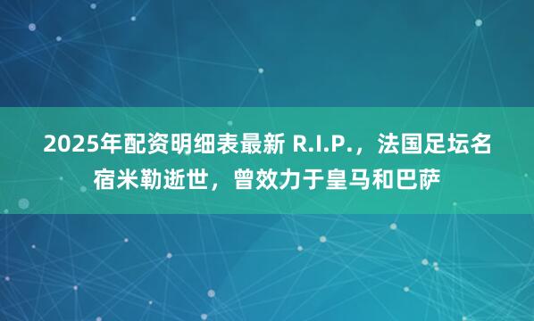 2025年配资明细表最新 R.I.P.，法国足坛名宿米勒逝世，曾效力于皇马和巴萨
