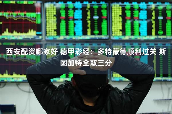 西安配资哪家好 德甲彩经:多特蒙德顺利过关 斯图加特全取三分