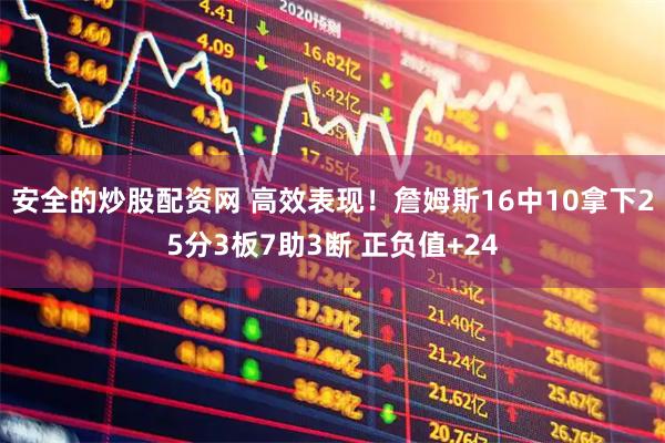 安全的炒股配资网 高效表现！詹姆斯16中10拿下25分3板7助3断 正负值+24